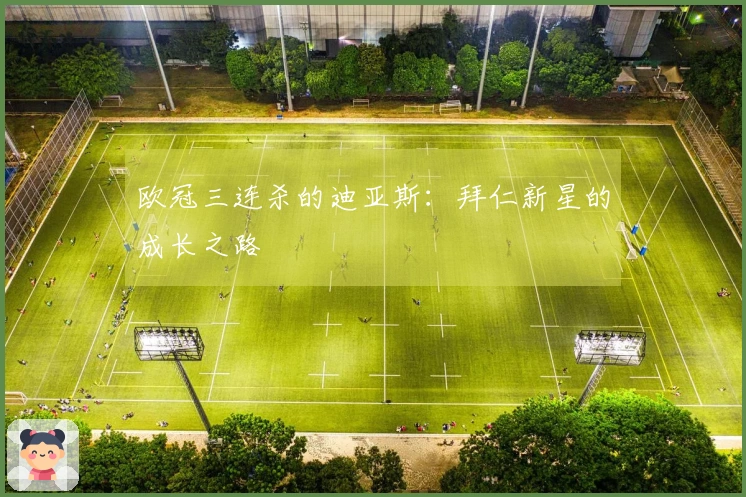 欧冠三连杀的迪亚斯：拜仁新星的成长之路