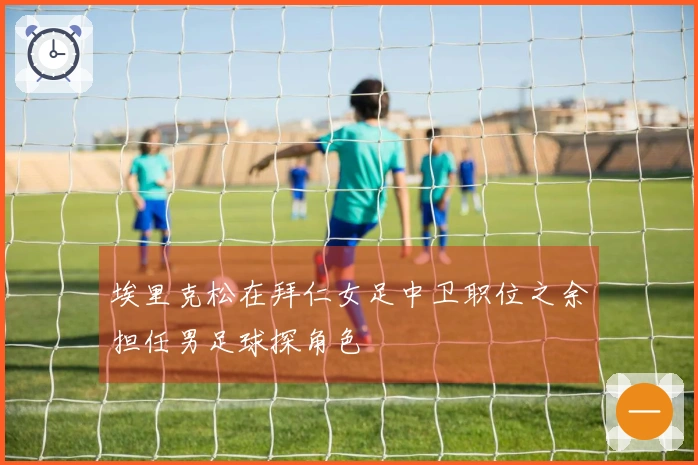 埃里克松在拜仁女足中卫职位之余担任男足球探角色