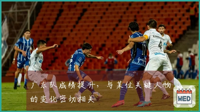 广东队成绩提升，与某位关键人物的变化密切相关