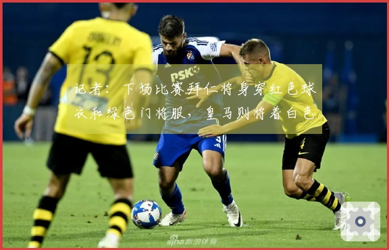 记者：下场比赛拜仁将身穿红色球衣和绿色门将服，皇马则将着白色球衣和蓝色门将服