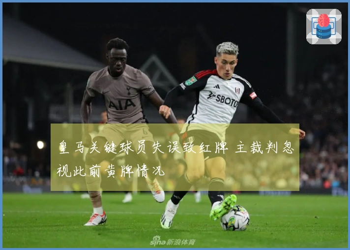 皇马关键球员失误致红牌 主裁判忽视此前黄牌情况