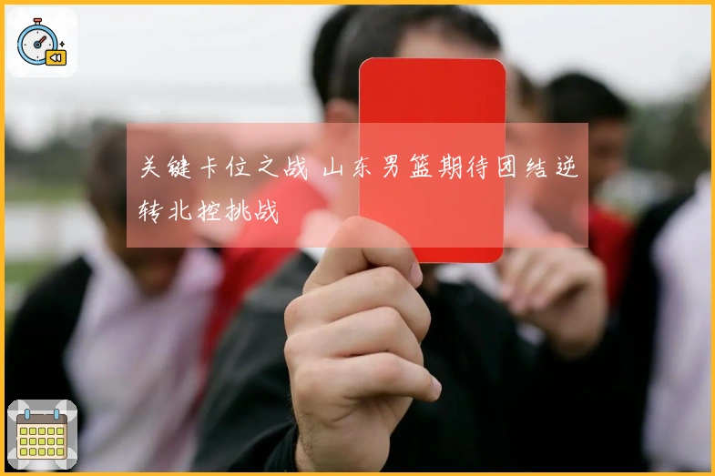 关键卡位之战 山东男篮期待团结逆转北控挑战