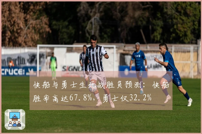 快船与勇士生死战胜负预测：快船胜率高达67.8%，勇士仅32.2%