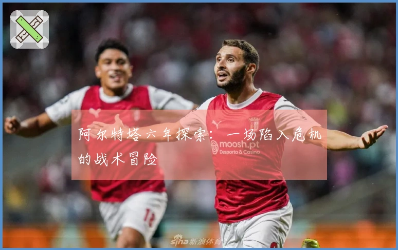 阿尔特塔六年探索：一场陷入危机的战术冒险