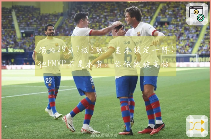 场均29分7板5助，基本锁定一阵！但FMVP不是水货，你依然被高估