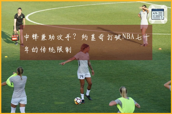 中锋兼助攻手？约基奇打破NBA七十年的传统限制