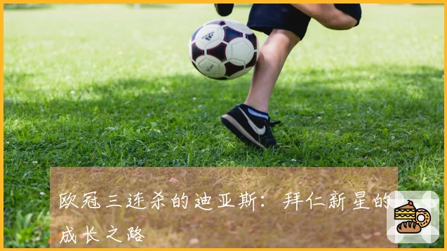 欧冠三连杀的迪亚斯：拜仁新星的成长之路