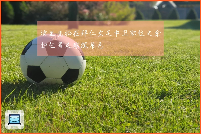 埃里克松在拜仁女足中卫职位之余担任男足球探角色