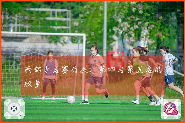 西部季后赛对决：第四与第五名的较量