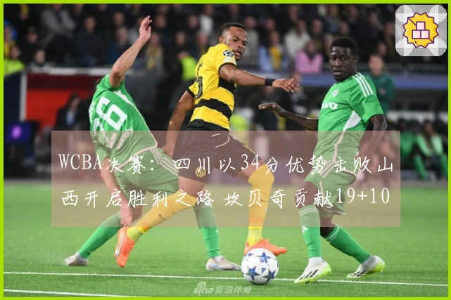 WCBA决赛：四川以34分优势击败山西开启胜利之路 坎贝奇贡献19+10提前交卷