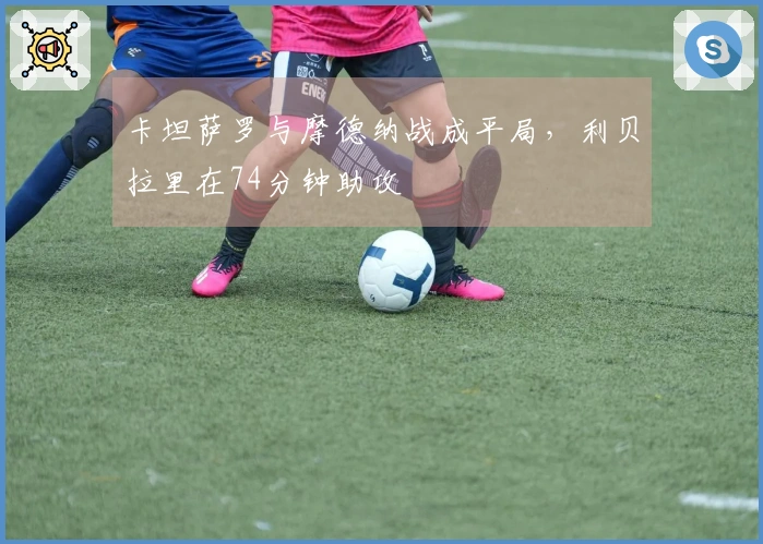 卡坦萨罗与摩德纳战成平局，利贝拉里在74分钟助攻