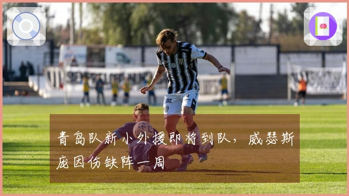 青岛队新小外援即将到队，威瑟斯庞因伤缺阵一周