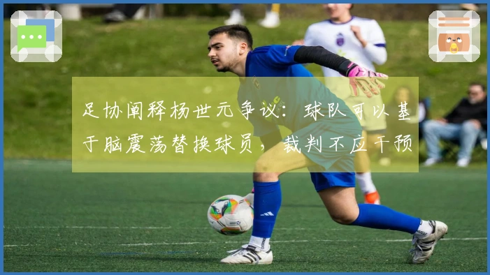 足协阐释杨世元争议：球队可以基于脑震荡替换球员，裁判不应干预
