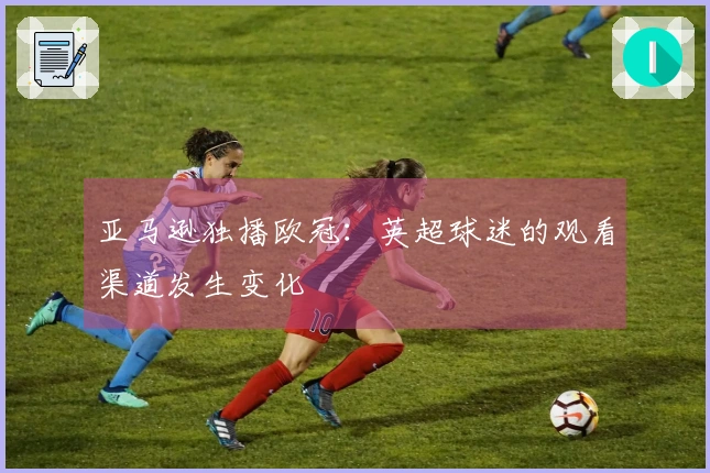 亚马逊独播欧冠：英超球迷的观看渠道发生变化