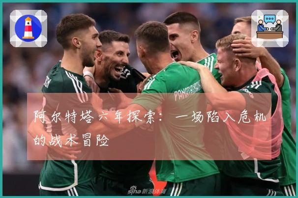 阿尔特塔六年探索：一场陷入危机的战术冒险